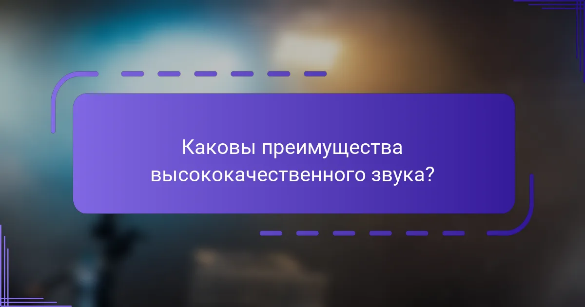 Каковы преимущества высококачественного звука?
