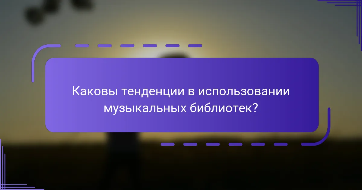 Каковы тенденции в использовании музыкальных библиотек?
