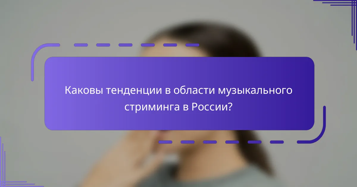 Каковы тенденции в области музыкального стриминга в России?