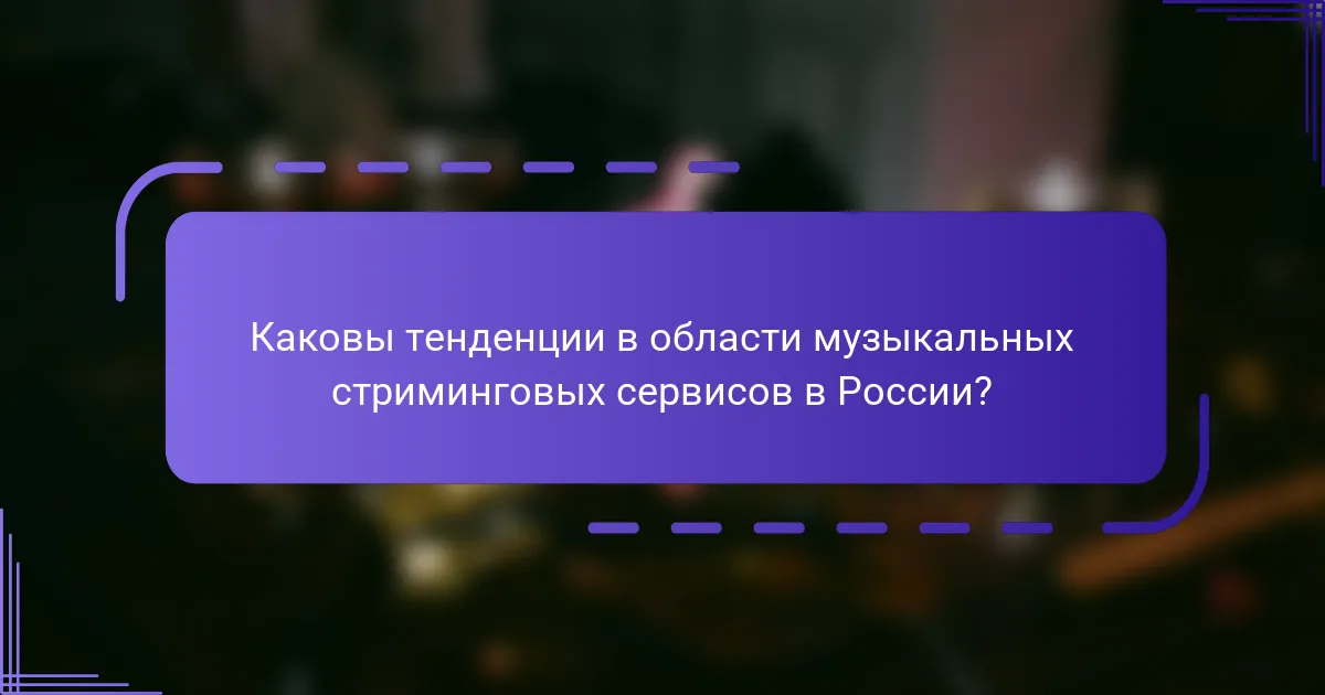 Каковы тенденции в области музыкальных стриминговых сервисов в России?