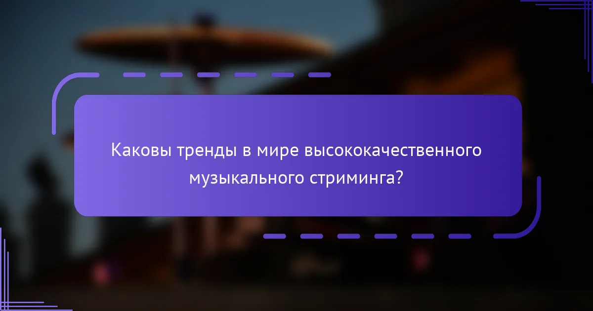 Каковы тренды в мире высококачественного музыкального стриминга?