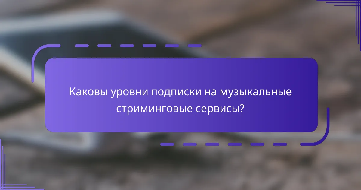 Каковы уровни подписки на музыкальные стриминговые сервисы?